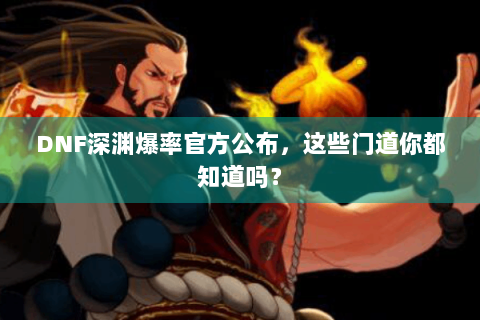 DNF深渊爆率官方公布，这些门道你都知道吗？