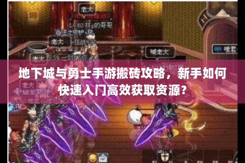 地下城与勇士手游搬砖攻略，新手如何快速入门高效获取资源？