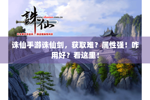 诛仙手游诛仙剑，获取难？属性强！咋用好？看这里！