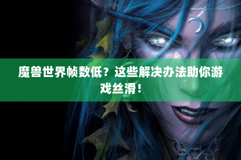 魔兽世界帧数低？这些解决办法助你游戏丝滑！