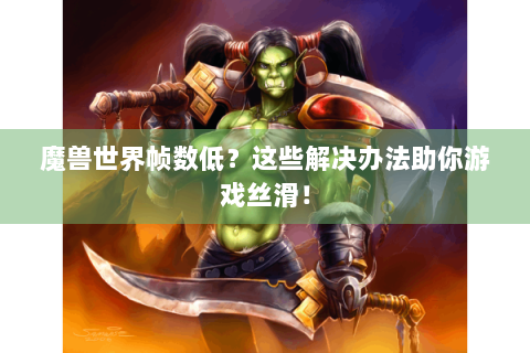 魔兽世界帧数低？这些解决办法助你游戏丝滑！