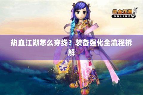 热血江湖怎么穿线？装备强化全流程拆解