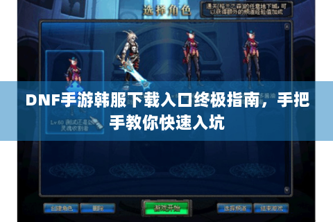 DNF手游韩服下载入口终极指南，手把手教你快速入坑