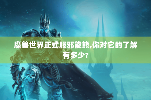 魔兽世界正式服邪能熊,你对它的了解有多少?