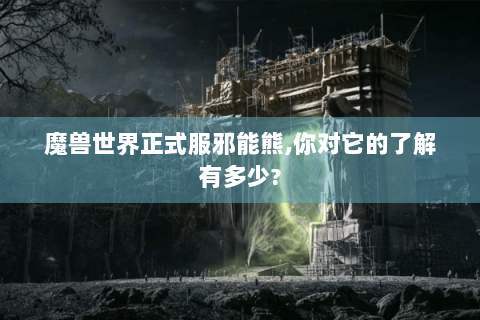 魔兽世界正式服邪能熊,你对它的了解有多少?
