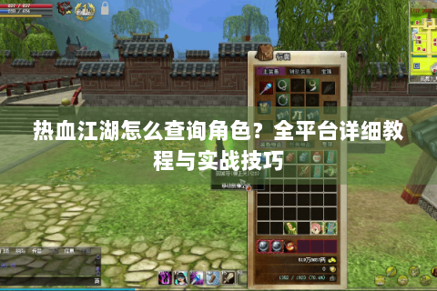热血江湖怎么查询角色？全平台详细教程与实战技巧