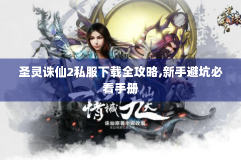 圣灵诛仙2私服下载全攻略,新手避坑必看手册