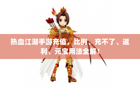 热血江湖手游充值，比例、充不了、返利、元宝用法全解！