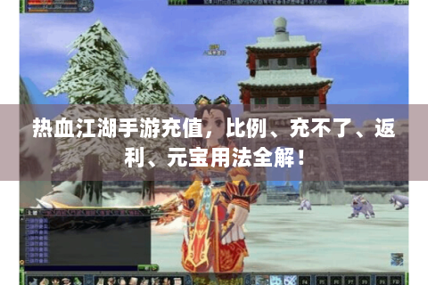 热血江湖手游充值，比例、充不了、返利、元宝用法全解！