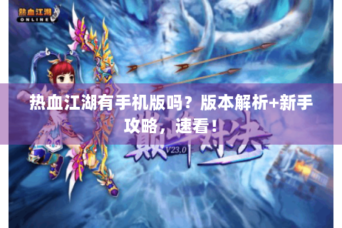 热血江湖有手机版吗？版本解析+新手攻略，速看！