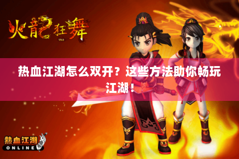 热血江湖怎么双开？这些方法助你畅玩江湖！