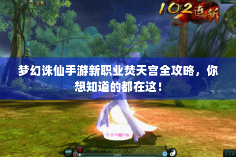 梦幻诛仙手游新职业焚天宫全攻略，你想知道的都在这！