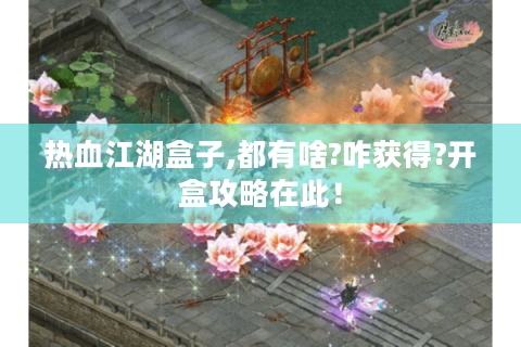 热血江湖盒子,都有啥?咋获得?开盒攻略在此！