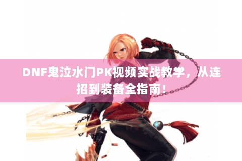 DNF鬼泣水门PK视频实战教学，从连招到装备全指南！