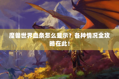 魔兽世界血条怎么显示？各种情况全攻略在此！