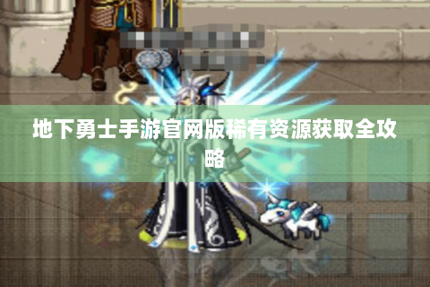 地下勇士手游官网版稀有资源获取全攻略
