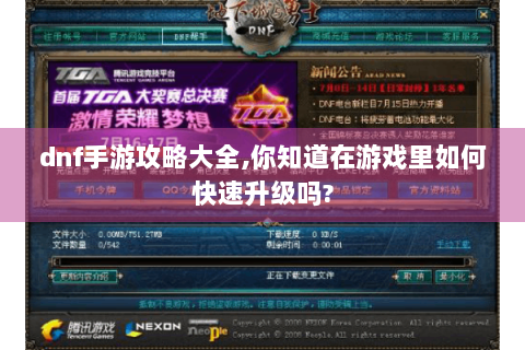 dnf手游攻略大全,你知道在游戏里如何快速升级吗?