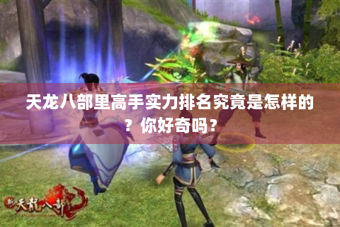 天龙八部里高手实力排名究竟是怎样的？你好奇吗？