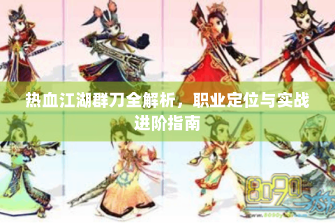 热血江湖群刀全解析，职业定位与实战进阶指南