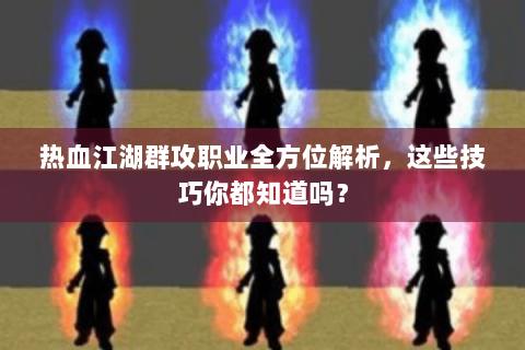 热血江湖群攻职业全方位解析，这些技巧你都知道吗？