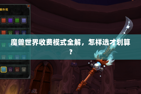 魔兽世界收费模式全解，怎样选才划算？