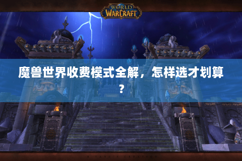 魔兽世界收费模式全解，怎样选才划算？