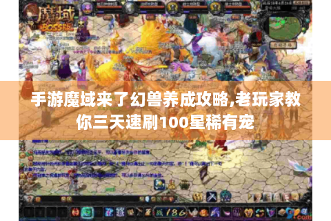 手游魔域来了幻兽养成攻略,老玩家教你三天速刷100星稀有宠