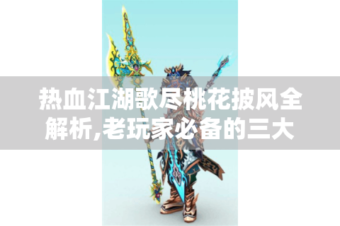 热血江湖歌尽桃花披风全解析,老玩家必备的三大隐藏获取技巧