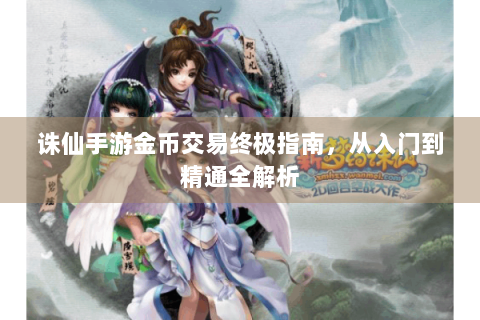 诛仙手游金币交易终极指南，从入门到精通全解析