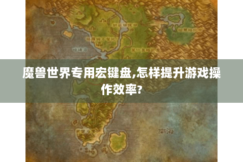 魔兽世界专用宏键盘,怎样提升游戏操作效率?