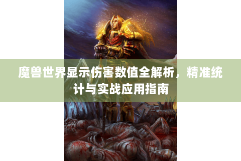 魔兽世界显示伤害数值全解析，精准统计与实战应用指南