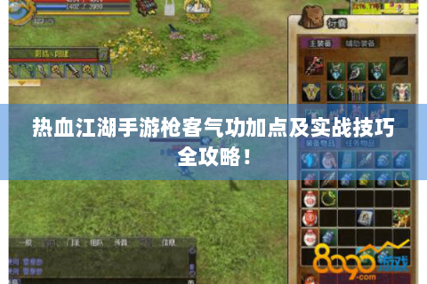 热血江湖手游枪客气功加点及实战技巧全攻略！