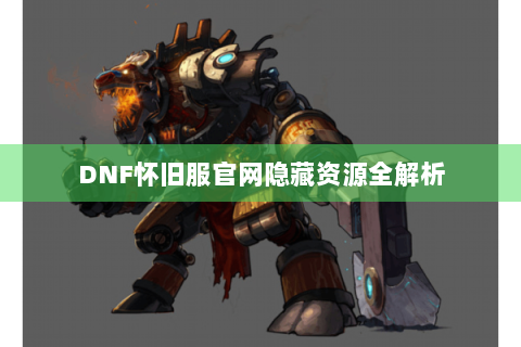DNF怀旧服官网隐藏资源全解析