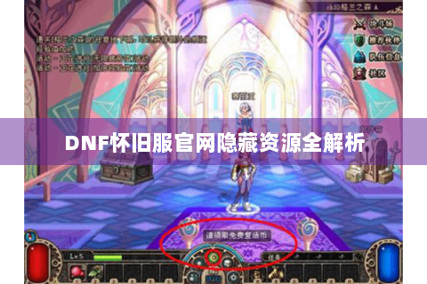 DNF怀旧服官网隐藏资源全解析