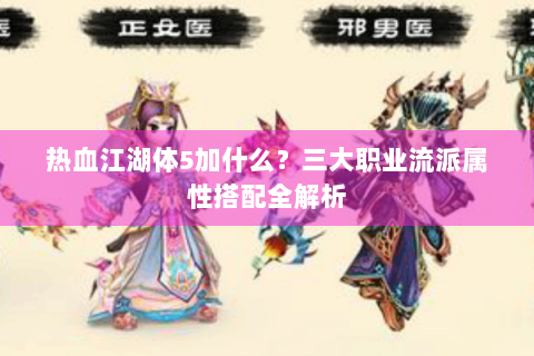 热血江湖体5加什么？三大职业流派属性搭配全解析