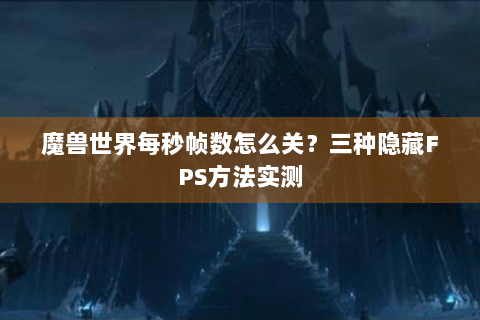 魔兽世界每秒帧数怎么关？三种隐藏FPS方法实测