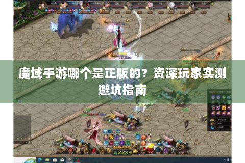 魔域手游哪个是正版的？资深玩家实测避坑指南