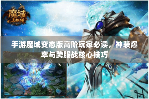手游魔域变态版高阶玩家必读，神装爆率与跨服战核心技巧