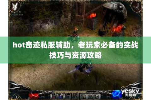 hot奇迹私服辅助，老玩家必备的实战技巧与资源攻略