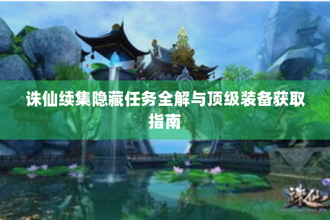 诛仙续集隐藏任务全解与顶级装备获取指南