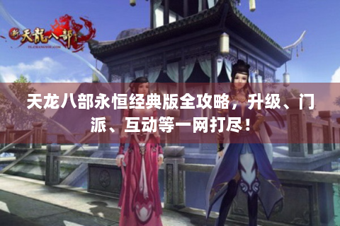 天龙八部永恒经典版全攻略，升级、门派、互动等一网打尽！