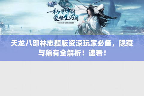 天龙八部林志颖版资深玩家必备，隐藏与稀有全解析！速看！