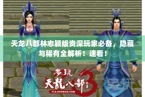 天龙八部林志颖版资深玩家必备，隐藏与稀有全解析！速看！