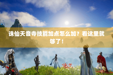诛仙天音寺技能加点怎么加？看这里就够了！