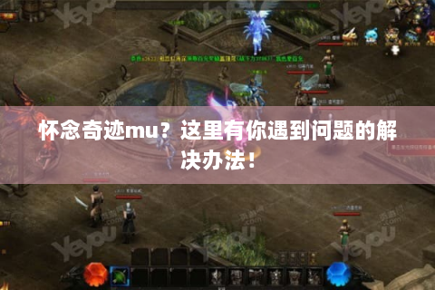 怀念奇迹mu？这里有你遇到问题的解决办法！