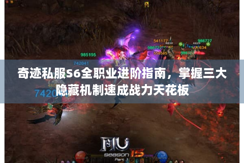 奇迹私服S6全职业进阶指南，掌握三大隐藏机制速成战力天花板