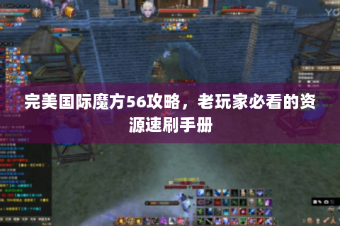 完美国际魔方56攻略，老玩家必看的资源速刷手册