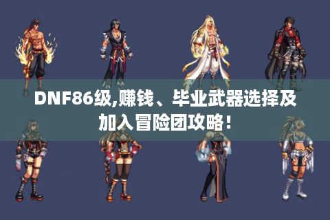 DNF86级,赚钱、毕业武器选择及加入冒险团攻略！
