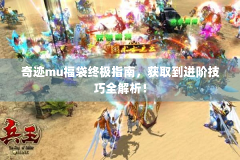 奇迹mu福袋终极指南，获取到进阶技巧全解析！