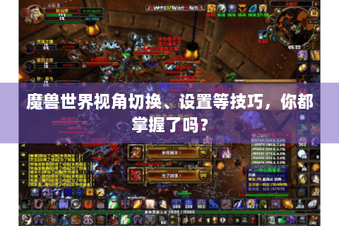 魔兽世界视角切换、设置等技巧，你都掌握了吗？